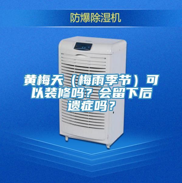 黃梅天（梅雨季節(jié)）可以裝修嗎？會留下后遺癥嗎？