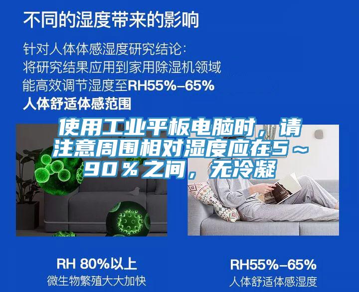 使用工業(yè)平板電腦時，請注意周圍相對濕度應在5～90％之間，無冷凝