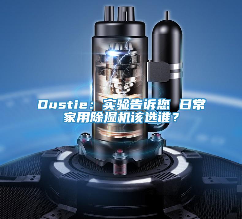 Dustie：實驗告訴您 日常家用除濕機(jī)該選誰？