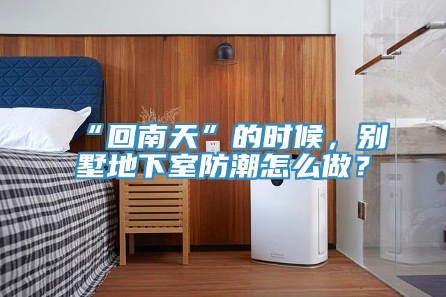 “回南天”的時候，別墅地下室防潮怎么做？
