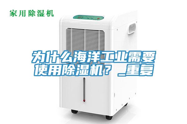 為什么海洋工業(yè)需要使用除濕機(jī)？_重復(fù)