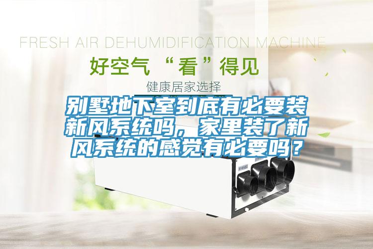 別墅地下室到底有必要裝新風(fēng)系統(tǒng)嗎，家里裝了新風(fēng)系統(tǒng)的感覺(jué)有必要嗎？