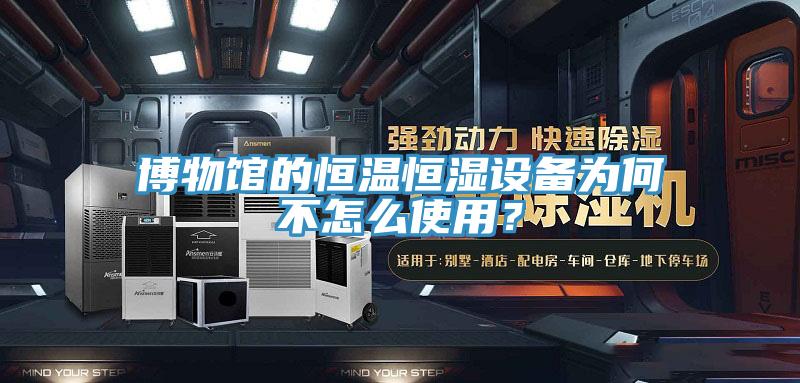 博物館的恒溫恒濕設(shè)備為何不怎么使用？