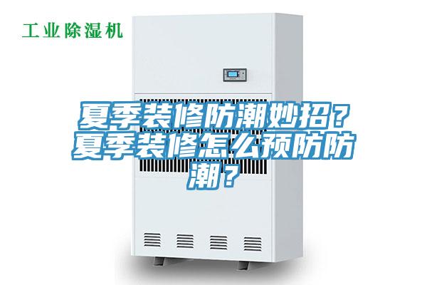 夏季裝修防潮妙招？夏季裝修怎么預(yù)防防潮？