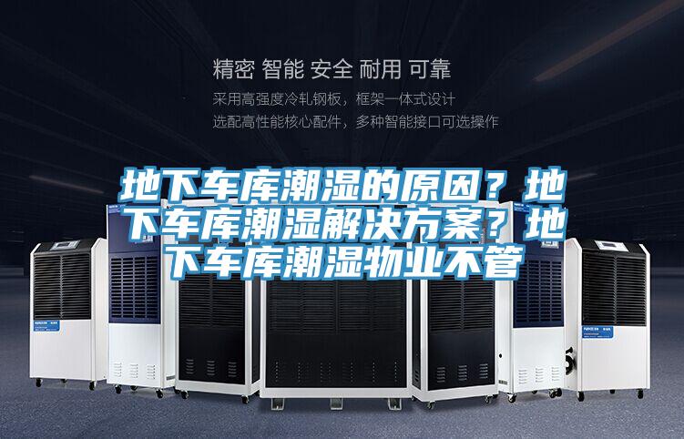 地下車(chē)庫(kù)潮濕的原因？地下車(chē)庫(kù)潮濕解決方案？地下車(chē)庫(kù)潮濕物業(yè)不管
