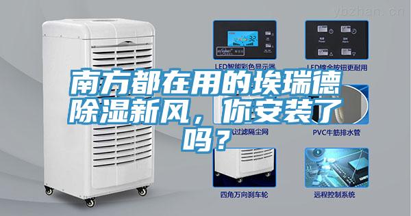 南方都在用的埃瑞德除濕新風(fēng)，你安裝了嗎？