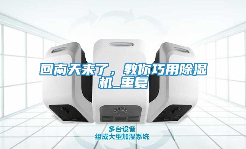 回南天來了，教你巧用除濕機_重復(fù)