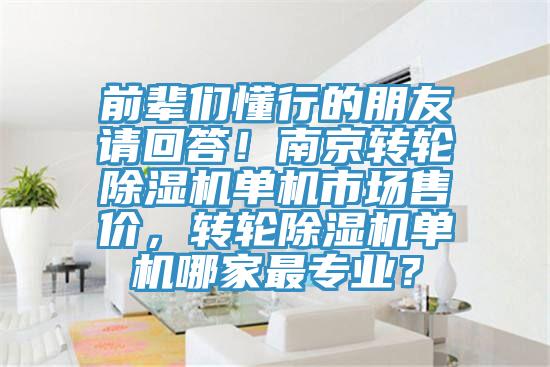 前輩們懂行的朋友請回答！南京轉(zhuǎn)輪除濕機單機市場售價，轉(zhuǎn)輪除濕機單機哪家最專業(yè)？