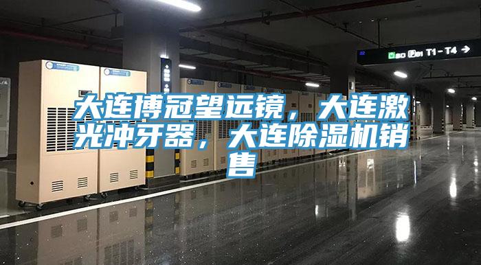 大連博冠望遠(yuǎn)鏡，大連激光沖牙器，大連除濕機(jī)銷(xiāo)售