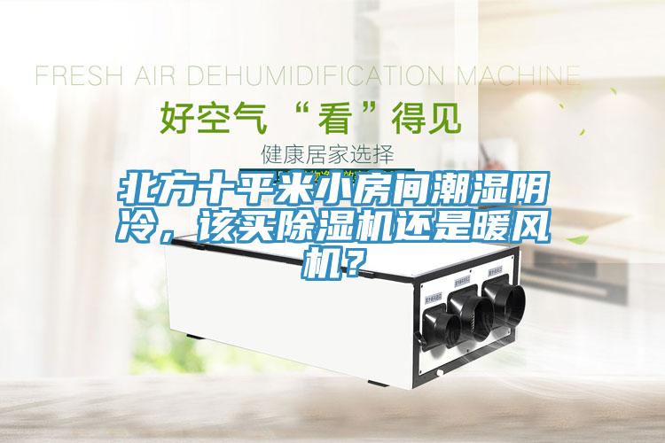 北方十平米小房間潮濕陰冷，該買除濕機還是暖風(fēng)機？