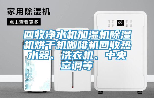回收凈水機(jī)加濕機(jī)除濕機(jī)烘干機(jī)咖啡機(jī)回收熱水器、洗衣機(jī)、中央空調(diào)等