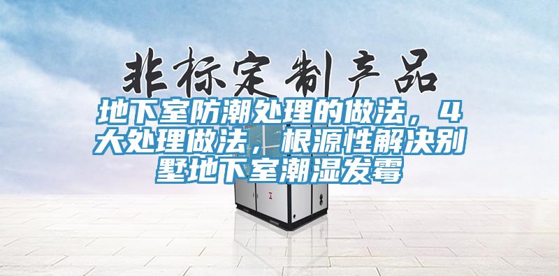 地下室防潮處理的做法，4大處理做法，根源性解決別墅地下室潮濕發(fā)霉
