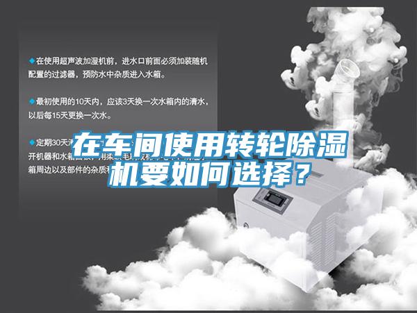 在車間使用轉(zhuǎn)輪除濕機要如何選擇？