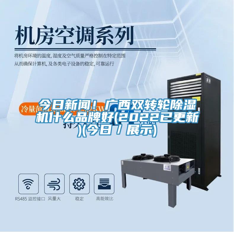 今日新聞！廣西雙轉(zhuǎn)輪除濕機什么品牌好(2022已更新)(今日／展示)