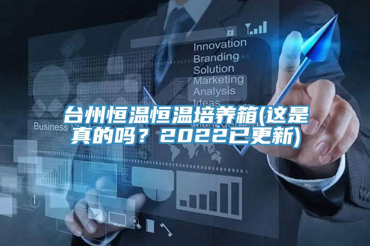 臺州恒溫恒溫培養(yǎng)箱(這是真的嗎？2022已更新)