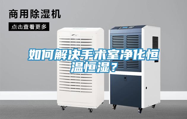如何解決手術(shù)室凈化恒溫恒濕？