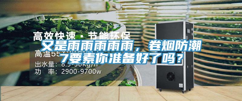 又是雨雨雨雨雨，卷煙防潮7要素你準(zhǔn)備好了嗎？