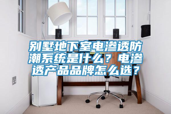 別墅地下室電滲透防潮系統(tǒng)是什么？電滲透產(chǎn)品品牌怎么選？