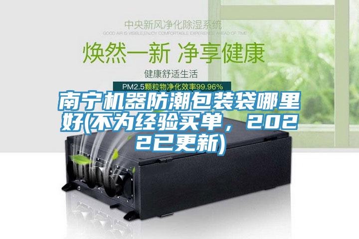 南寧機器防潮包裝袋哪里好(不為經(jīng)驗買單，2022已更新)