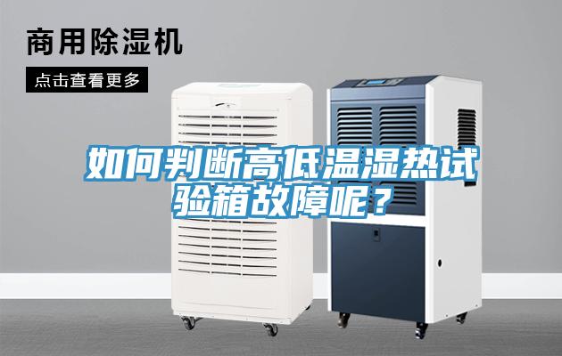 如何判斷高低溫濕熱試驗(yàn)箱故障呢？