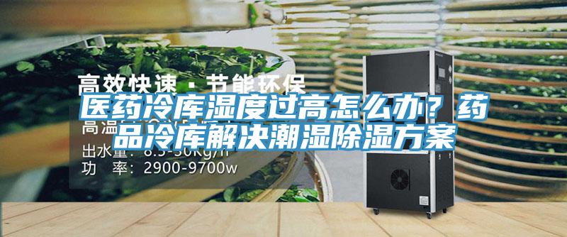 醫(yī)藥冷庫(kù)濕度過(guò)高怎么辦？藥品冷庫(kù)解決潮濕除濕方案