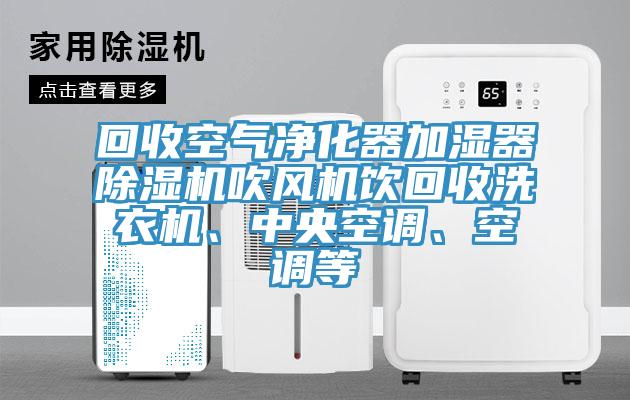回收空氣凈化器加濕器除濕機(jī)吹風(fēng)機(jī)飲回收洗衣機(jī)、中央空調(diào)、空調(diào)等