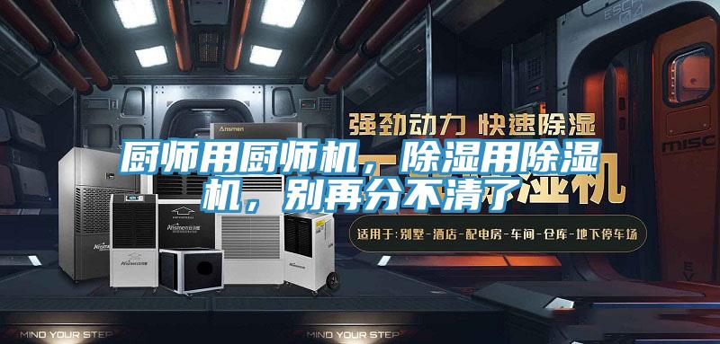 廚師用廚師機(jī)，除濕用除濕機(jī)，別再分不清了