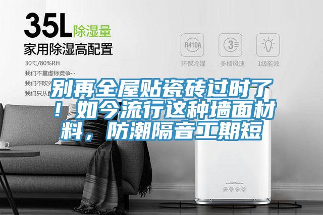 別再全屋貼瓷磚過時(shí)了！如今流行這種墻面材料，防潮隔音工期短