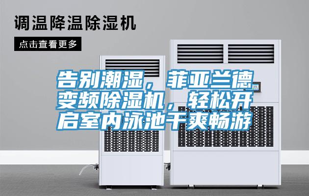 告別潮濕，菲亞蘭德變頻除濕機，輕松開啟室內(nèi)泳池干爽暢游