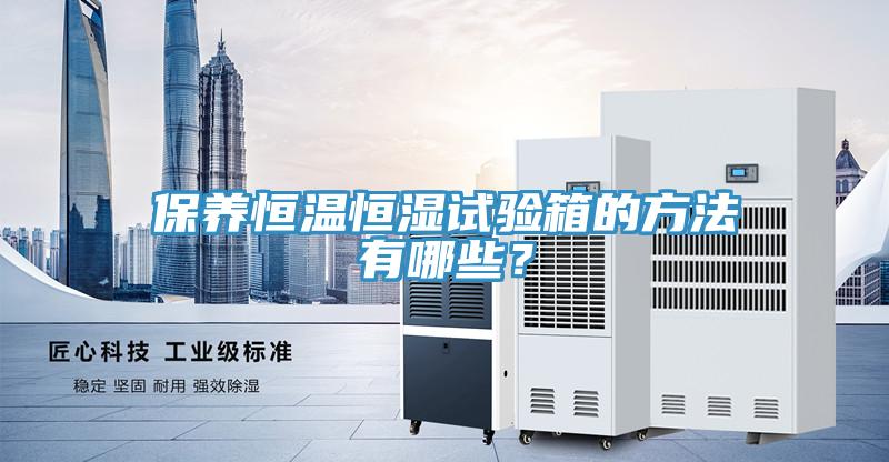 保養(yǎng)恒溫恒濕試驗(yàn)箱的方法有哪些？