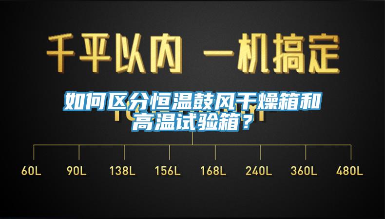 如何區(qū)分恒溫鼓風(fēng)干燥箱和高溫試驗(yàn)箱？
