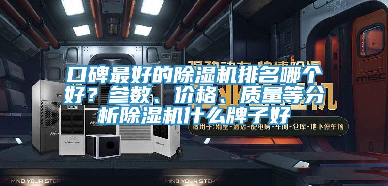口碑最好的除濕機(jī)排名哪個(gè)好？參數(shù)、價(jià)格、質(zhì)量等分析除濕機(jī)什么牌子好