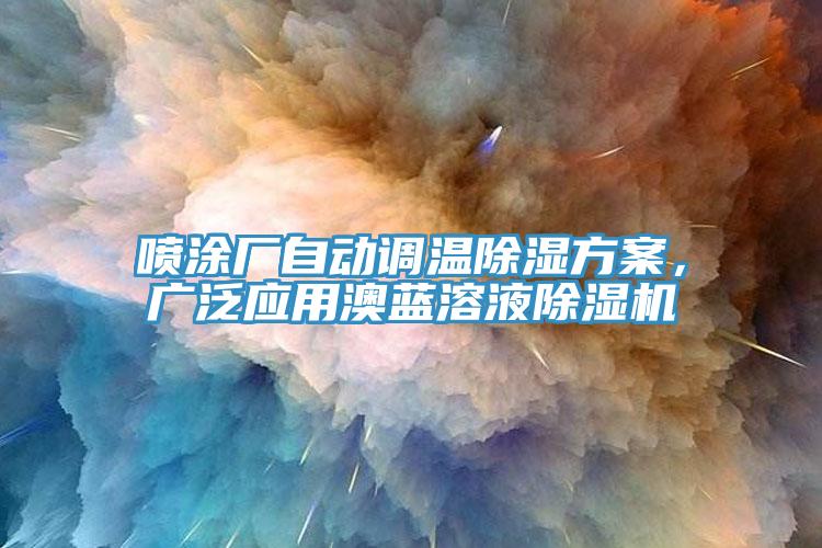 噴涂廠自動調(diào)溫除濕方案，廣泛應(yīng)用澳藍溶液除濕機