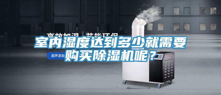 室內(nèi)濕度達(dá)到多少就需要購買除濕機(jī)呢？