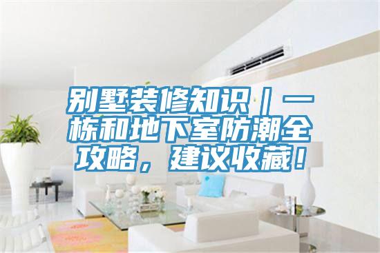 別墅裝修知識｜一棟和地下室防潮全攻略，建議收藏！