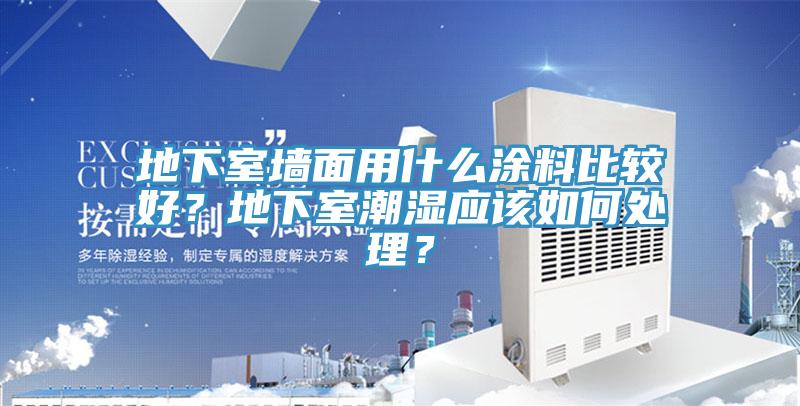 地下室墻面用什么涂料比較好？地下室潮濕應該如何處理？
