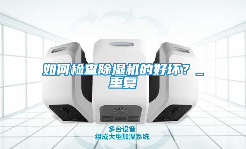 如何檢查除濕機(jī)的好壞？_重復(fù)