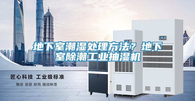 地下室潮濕處理方法？地下室除潮工業(yè)抽濕機