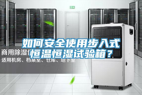 如何安全使用步入式恒溫恒濕試驗(yàn)箱？