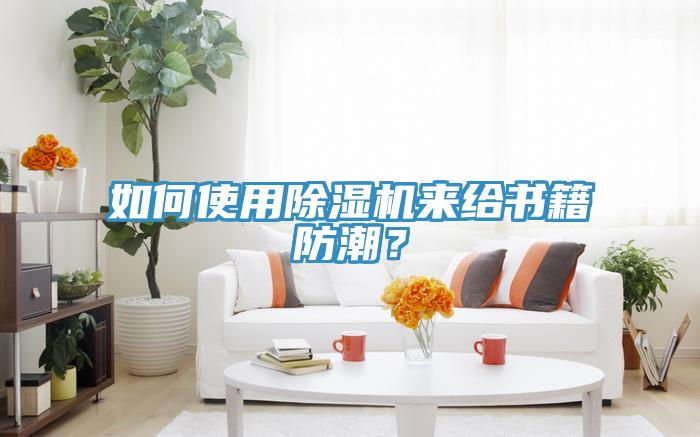 如何使用除濕機來給書籍防潮？