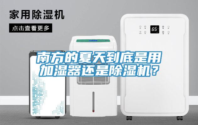 南方的夏天到底是用加濕器還是除濕機？