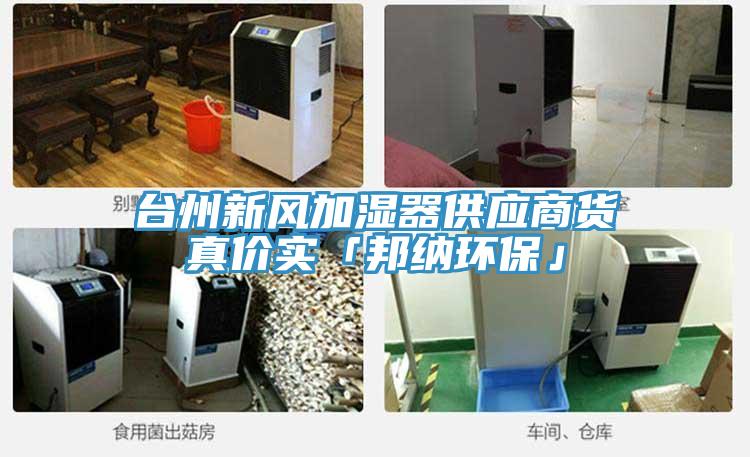 臺(tái)州新風(fēng)加濕器供應(yīng)商貨真價(jià)實(shí)「邦納環(huán)?！?></div>
								<div   id=