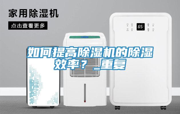 如何提高除濕機(jī)的除濕效率？_重復(fù)