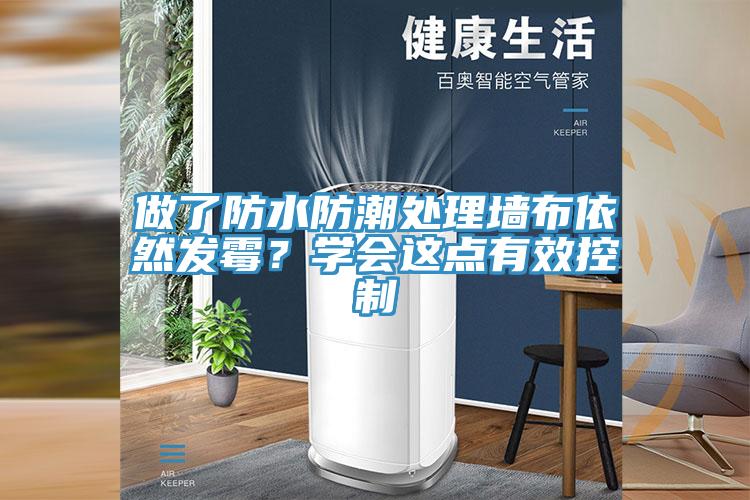 做了防水防潮處理墻布依然發(fā)霉？學(xué)會這點(diǎn)有效控制