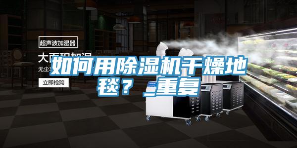 如何用除濕機(jī)干燥地毯？_重復(fù)
