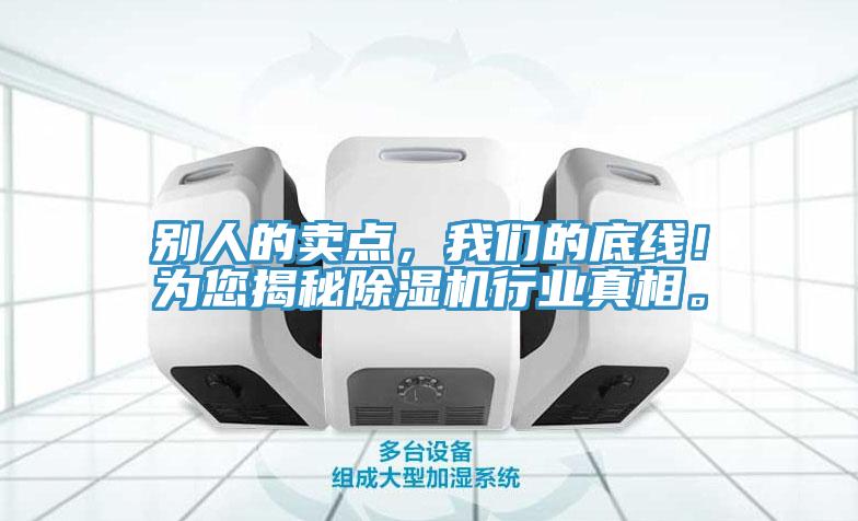 別人的賣點(diǎn)，我們的底線！為您揭秘除濕機(jī)行業(yè)真相。