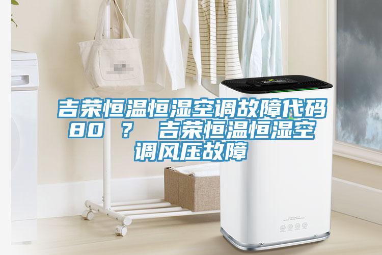 吉榮恒溫恒濕空調(diào)故障代碼80 ？ 吉榮恒溫恒濕空調(diào)風(fēng)壓故障
