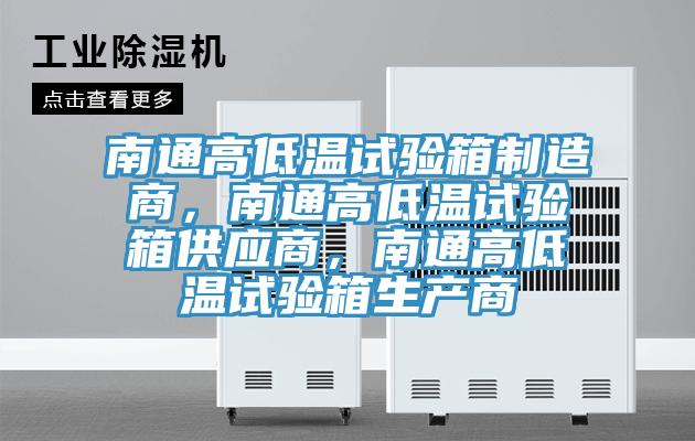 南通高低溫試驗箱制造商，南通高低溫試驗箱供應商，南通高低溫試驗箱生產(chǎn)商