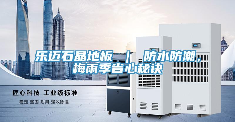 樂邁石晶地板 ｜ 防水防潮，梅雨季省心秘訣