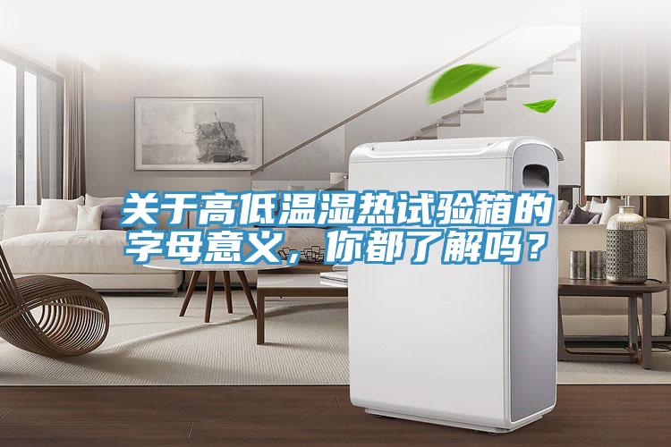 關(guān)于高低溫濕熱試驗箱的字母意義，你都了解嗎？